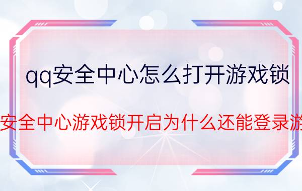 qq安全中心怎么打开游戏锁 QQ安全中心游戏锁开启为什么还能登录游戏？